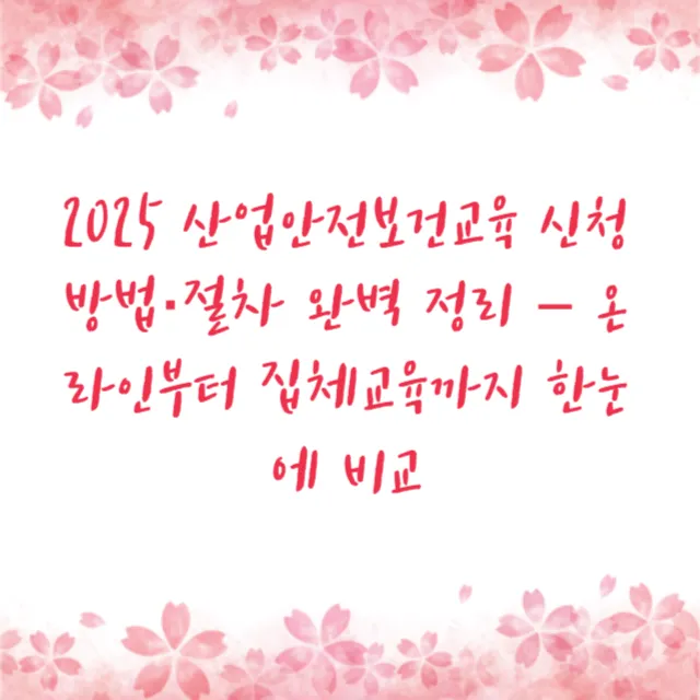 2025 산업안전보건교육 신청 방법·절차 완벽 정리 – 온라인부터 집체교육까지 한눈에 비교