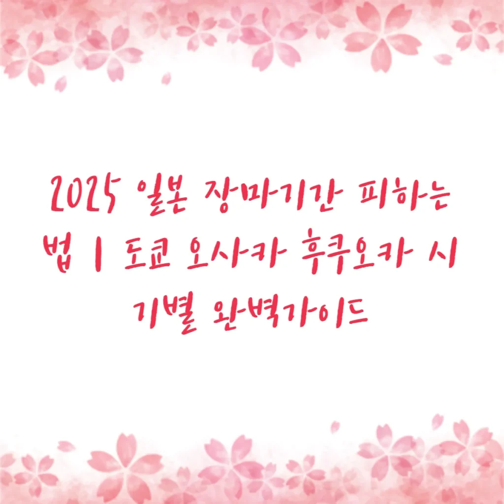 2025 일본 장마기간 피하는 법｜도쿄 오사카 후쿠오카 시기별 완벽가이드