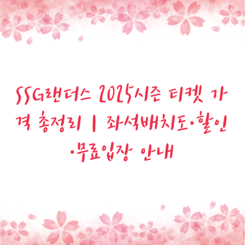 SSG랜더스 2025시즌 티켓 가격 총정리｜좌석배치도·할인·무료입장 안내