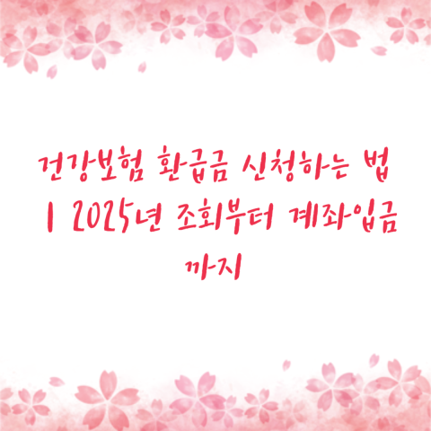 건강보험 환급금 신청하는 법｜2025년 조회부터 계좌입금까지
