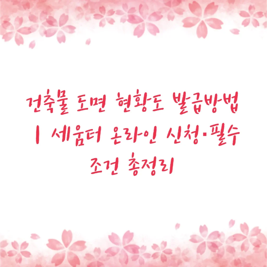건축물 도면 현황도 발급방법｜세움터 온라인 신청·필수 조건 총정리