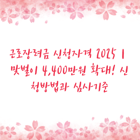 근로장려금 신청자격 2025｜맞벌이 4,400만원 확대! 신청방법과 심사기준