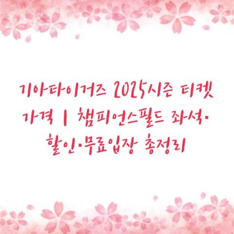 기아타이거즈 2025시즌 티켓 가격｜챔피언스필드 좌석·할인·무료입장 총정리