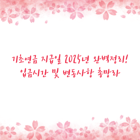 기초연금 지급일 2025년 완벽정리! 입금시간 및 변동사항 총망라