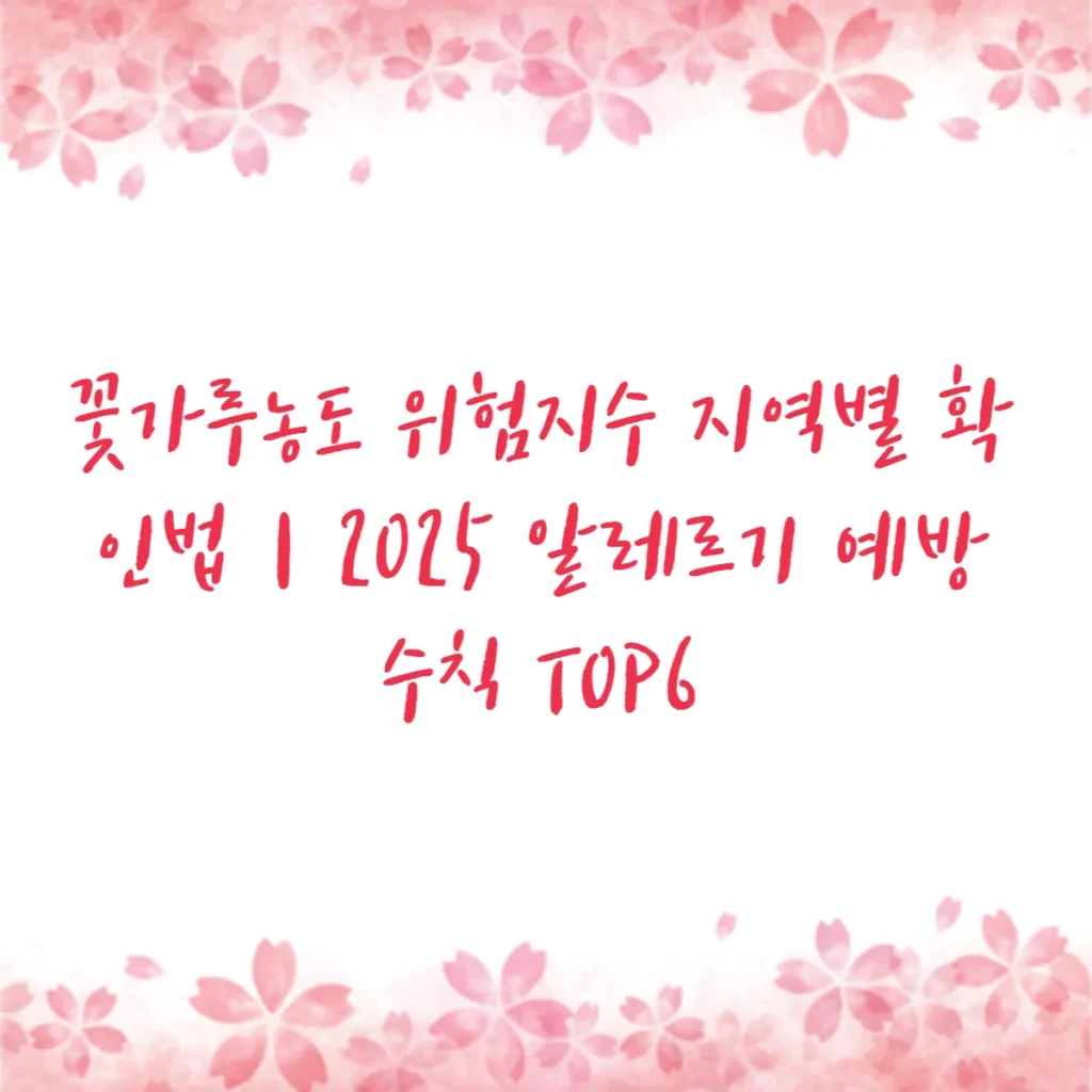 꽃가루농도 위험지수 지역별 확인법｜2025 알레르기 예방 수칙 TOP6
