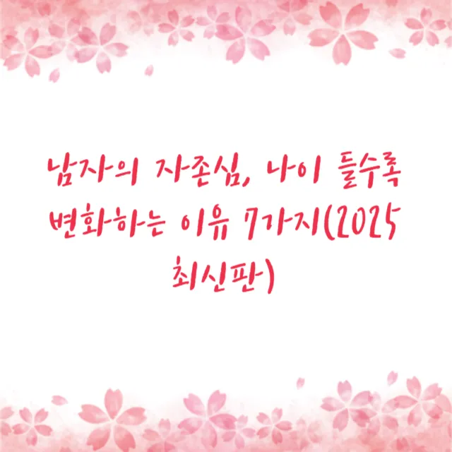 남자의 자존심, 나이 들수록 변화하는 이유 7가지(2025 최신판)