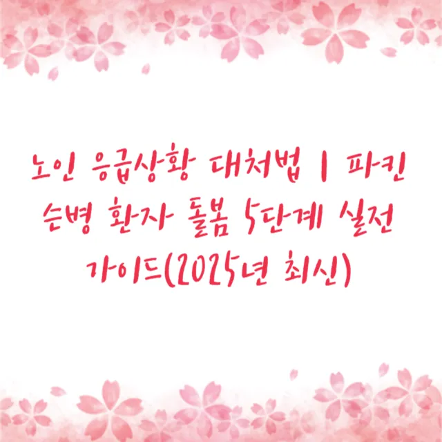 노인 응급상황 대처법｜파킨슨병 환자 돌봄 5단계 실전 가이드(2025년 최신)