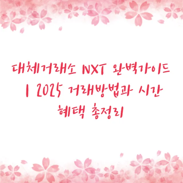 대체거래소 NXT 완벽가이드｜2025 거래방법과 시간 혜택 총정리