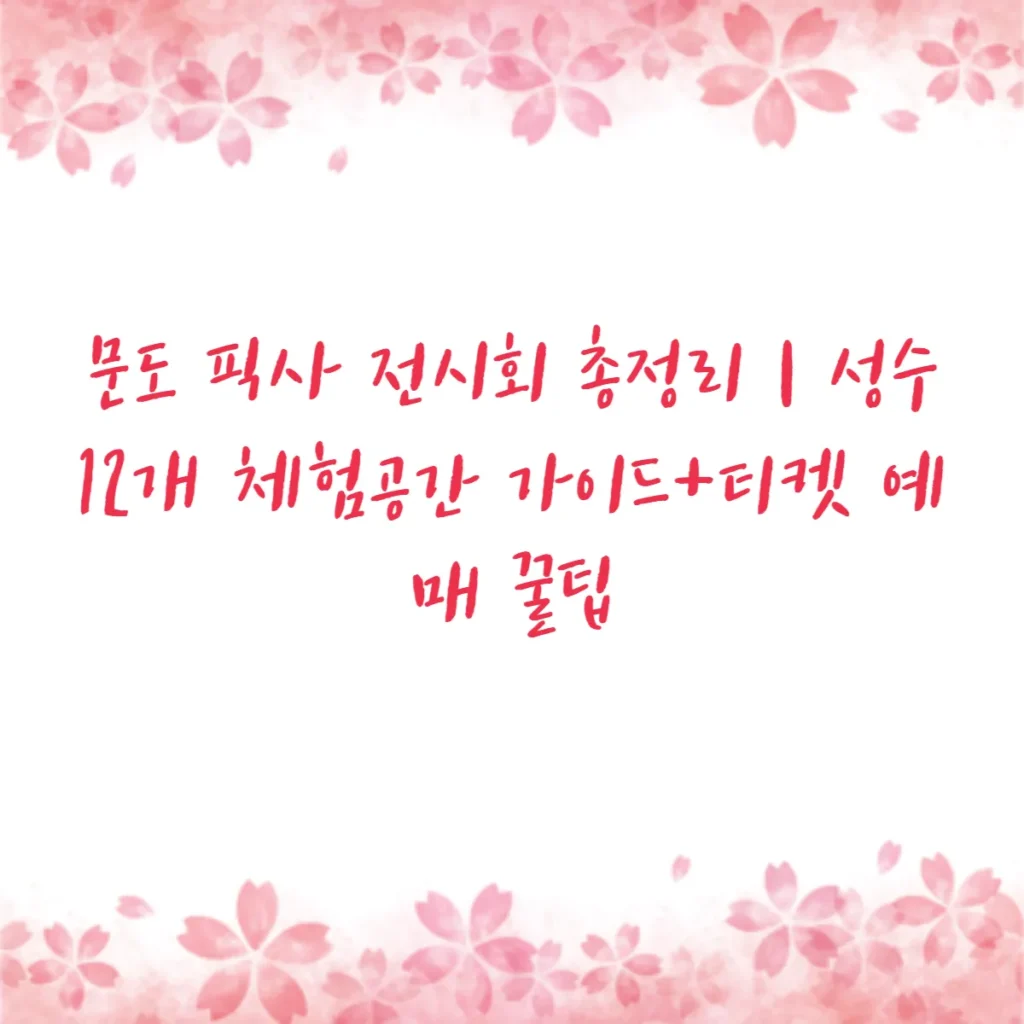 문도 픽사 전시회 총정리 성수 12개 체험공간 가이드+티켓 예매 꿀팁