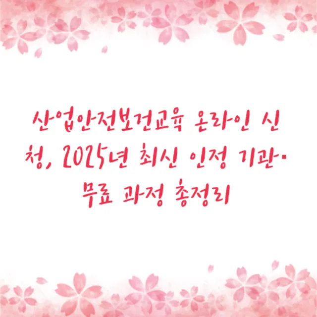 산업안전보건교육 온라인 신청, 2025년 최신 인정 기관·무료 과정 총정리