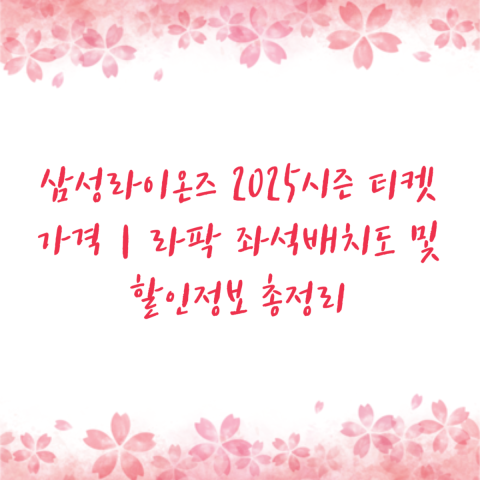 삼성라이온즈 2025시즌 티켓 가격｜라팍 좌석배치도 및 할인정보 총정리