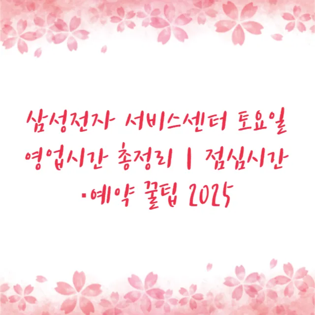 삼성전자 서비스센터 토요일 영업시간 총정리｜점심시간·예약 꿀팁 2025