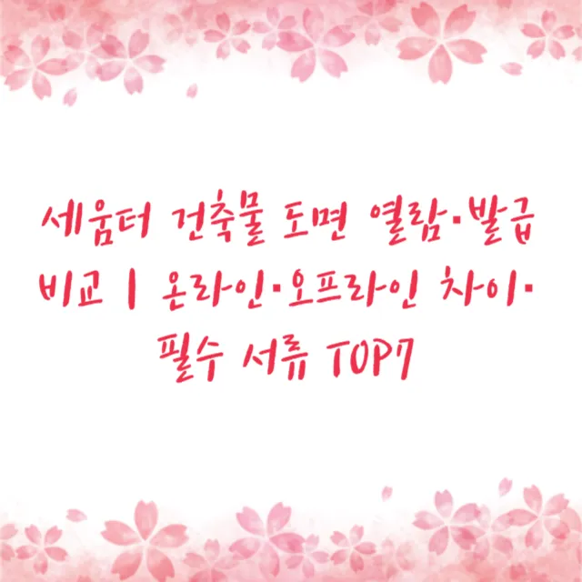 세움터 건축물 도면 열람·발급 비교｜온라인·오프라인 차이·필수 서류 TOP7
