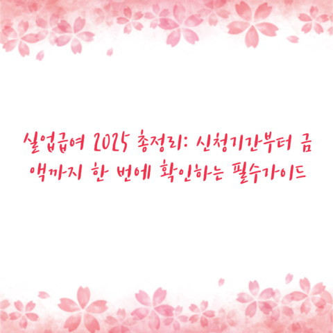실업급여 2025 총정리 신청기간부터 금액까지 한 번에 확인하는 필수가이드