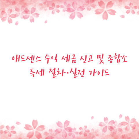 애드센스 수익 세금 신고 및 종합소득세 절차·실전 가이드