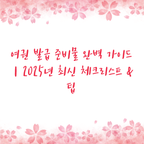 여권 발급 준비물 완벽 가이드｜2025년 최신 체크리스트 & 팁