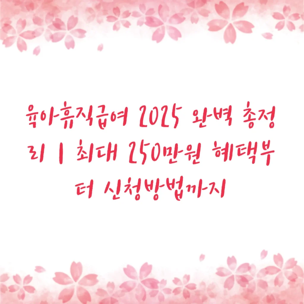 육아휴직급여 2025 완벽 총정리｜최대 250만원 혜택부터 신청방법까지