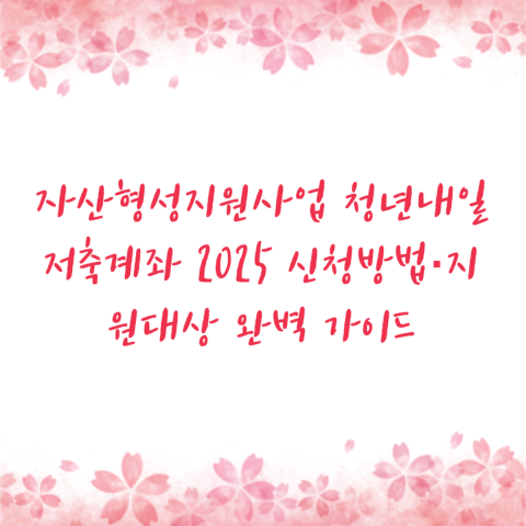 자산형성지원사업 청년내일저축계좌 2025 신청방법·지원대상 완벽 가이드