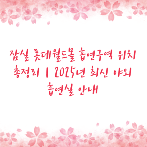 잠실 롯데월드몰 흡연구역 위치 총정리｜2025년 최신 야외 흡연실 안내