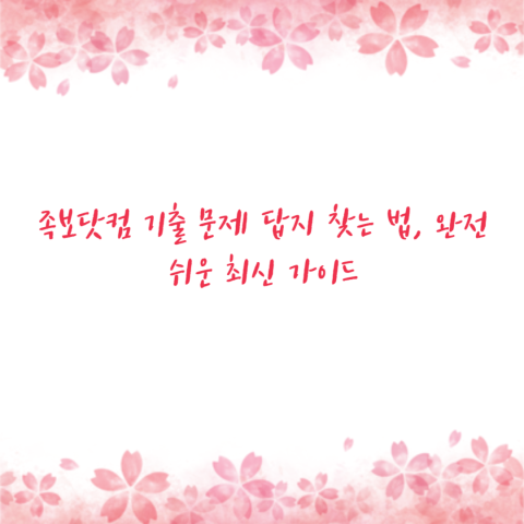 족보닷컴 기출 문제 답지 찾는 법, 완전 쉬운 최신 가이드