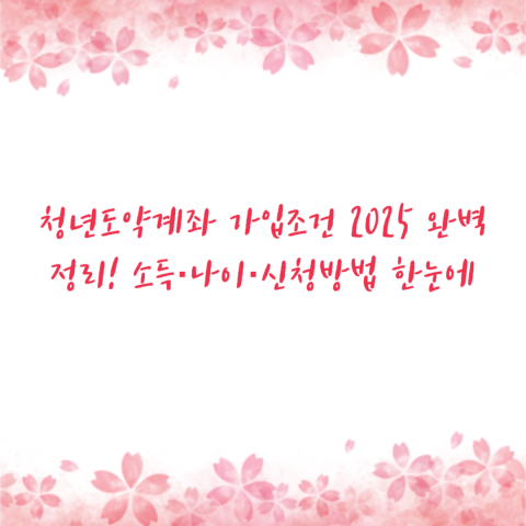 청년도약계좌 가입조건 2025 완벽정리! 소득·나이·신청방법 한눈에