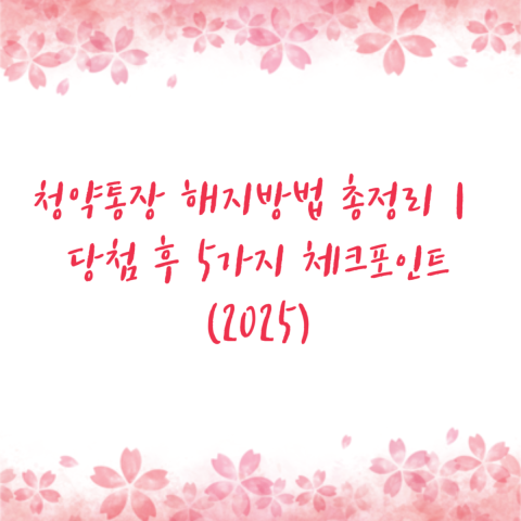 청약통장 해지방법 총정리｜당첨 후 5가지 체크포인트 (2025)
