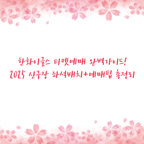 한화이글스 티켓예매 완벽가이드! 2025 신구장 좌석배치+예매팁 총정리