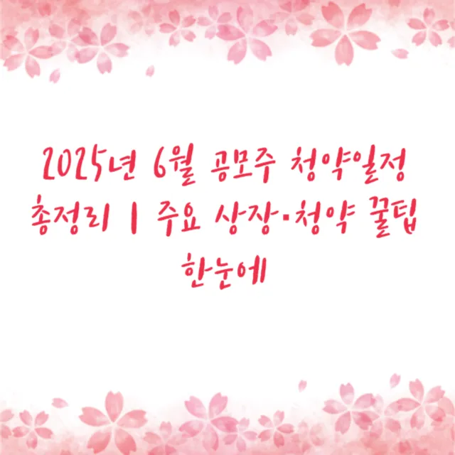 2025년 6월 공모주 청약일정 총정리｜주요 상장·청약 꿀팁 한눈에