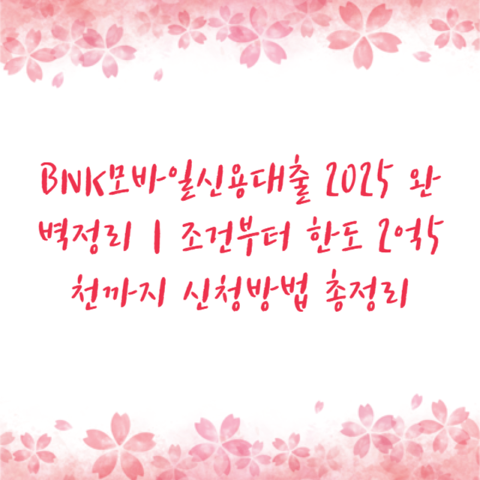 BNK모바일신용대출 2025 완벽정리｜조건부터 한도 2억5천까지 신청방법 총정리