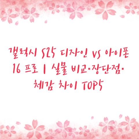 갤럭시 S25 디자인 vs 아이폰16 프로｜실물 비교·장단점·체감 차이 TOP5