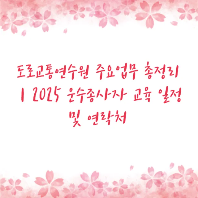 도로교통연수원 주요업무 총정리｜2025 운수종사자 교육 일정 및 연락처