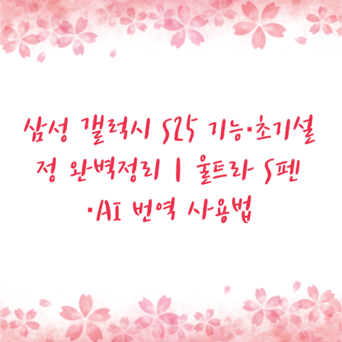 삼성 갤럭시 S25 기능·초기설정 완벽정리｜울트라 S펜·AI 번역 사용법