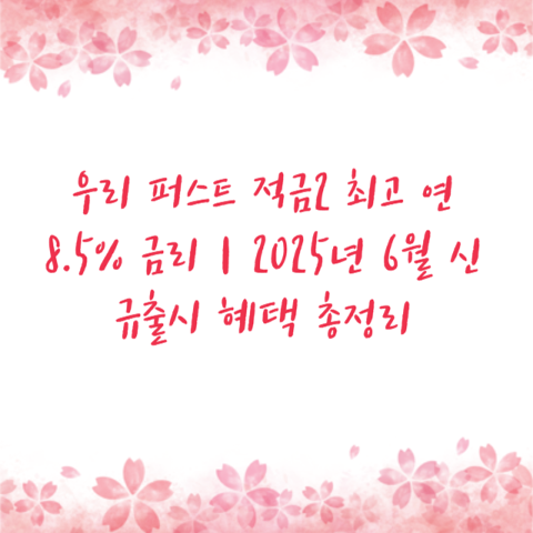 우리 퍼스트 적금2 최고 연 8.5% 금리｜2025년 6월 신규출시 혜택 총정리