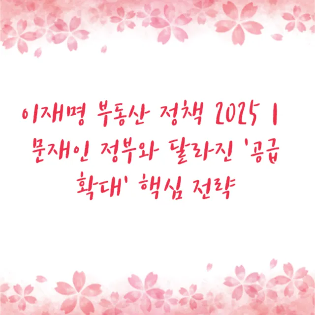 이재명 부동산 정책 2025|문재인 정부와 달라진 '공급 확대' 핵심 전략