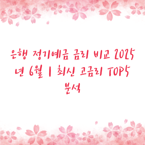 은행 정기예금 금리 비교 2025년 6월｜최신 고금리 TOP5 분석