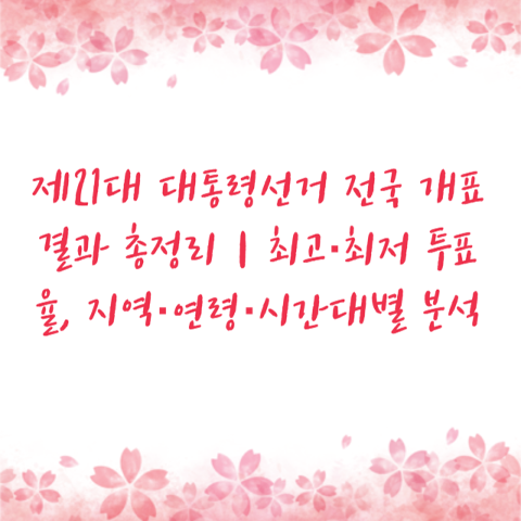 제21대 대통령선거 전국 개표결과 총정리｜최고·최저 투표율, 지역·연령·시간대별 분석