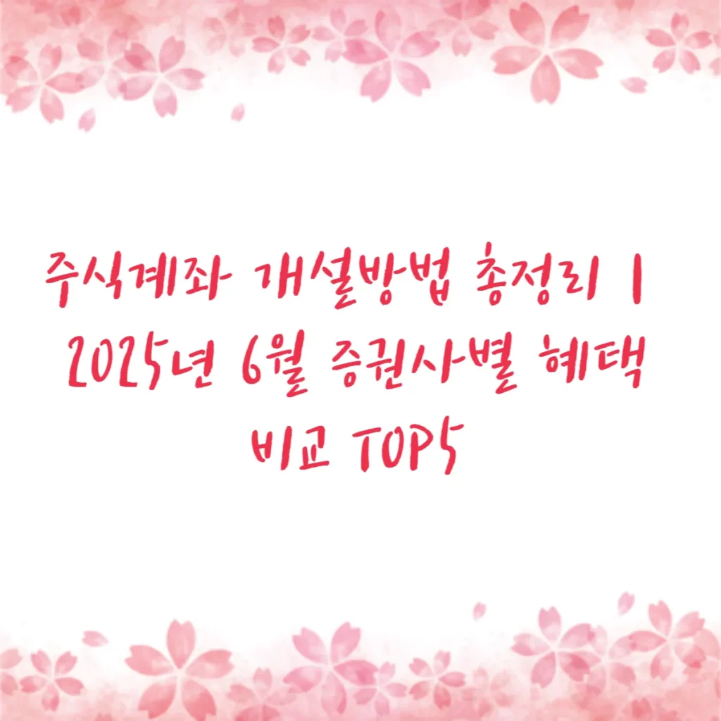 주식계좌 개설방법 총정리｜2025년 6월 증권사별 혜택 비교 TOP5