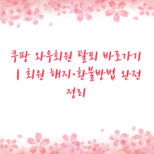 쿠팡 와우회원 탈퇴 바로가기｜회원 해지·환불방법 완전정리