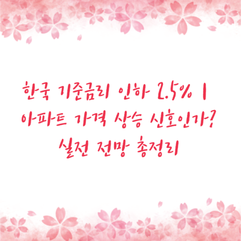 한국 기준금리 인하 2.5%｜아파트 가격 상승 신호인가 실전 전망 총정리