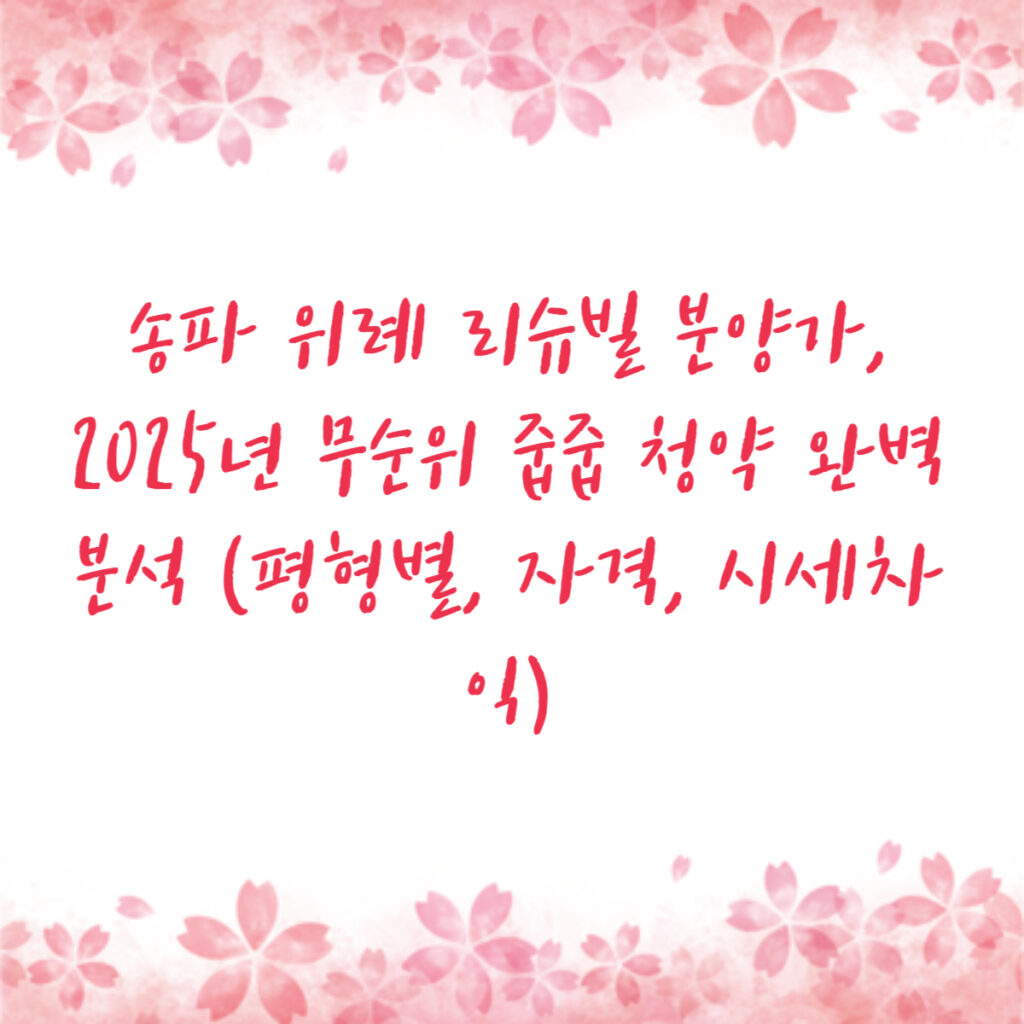 송파 위례 리슈빌 분양가, 2025년 무순위 줍줍 청약 완벽 분석 (평형별, 자격, 시세차익)