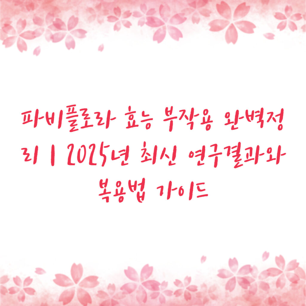파비플로라 효능 부작용 완벽정리 | 2025년 최신 연구결과와 복용법 가이드