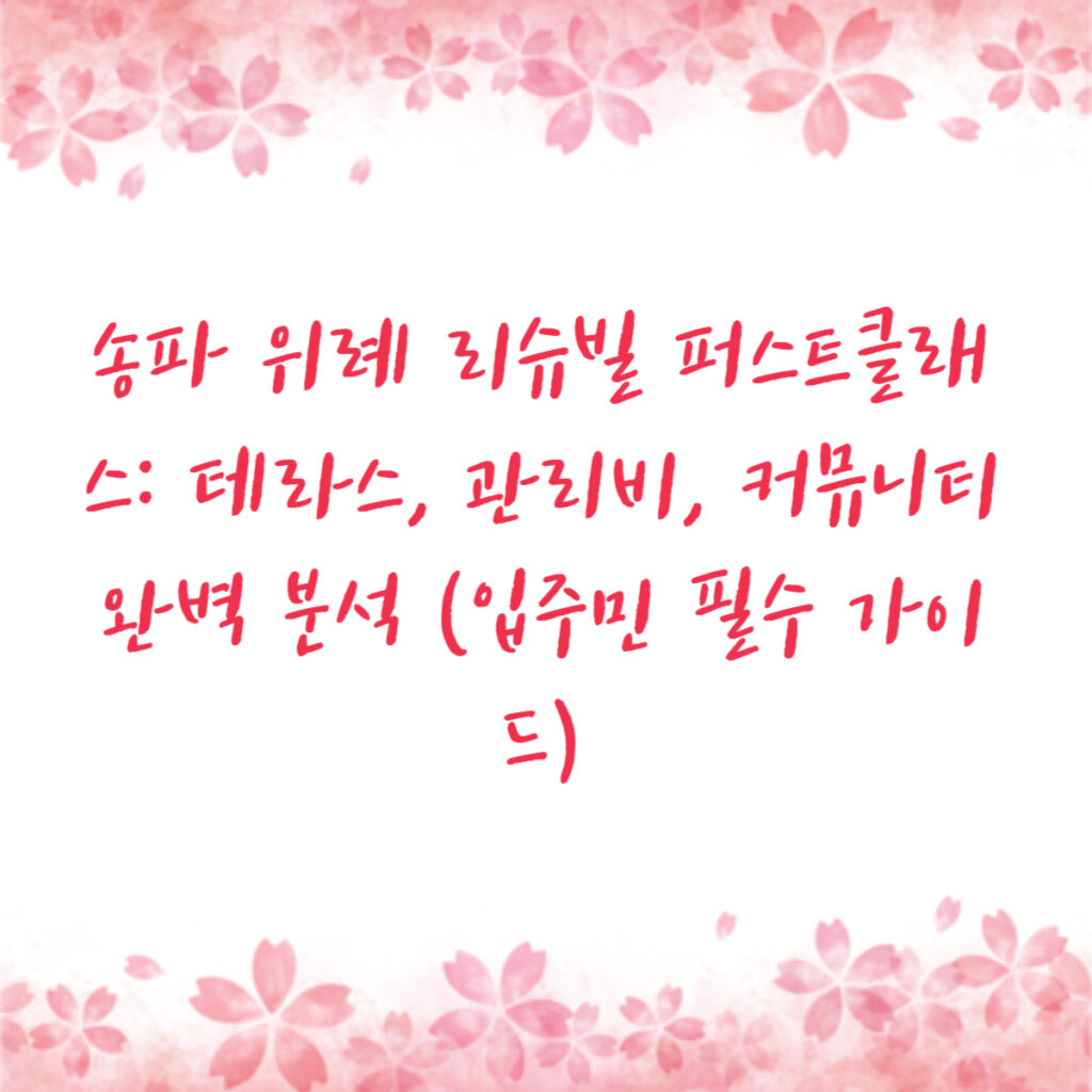 송파 위례 리슈빌 퍼스트클래스: 테라스, 관리비, 커뮤니티 완벽 분석 (입주민 필수 가이드)