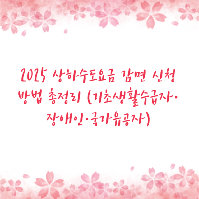 2025 상하수도요금 감면 신청 방법 총정리 (기초생활수급자·장애인·국가유공자)