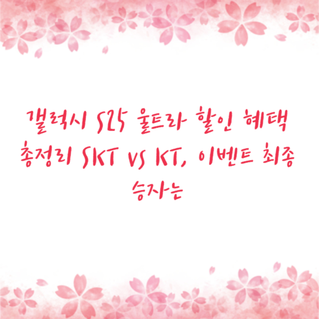 갤럭시 S25 울트라 할인 혜택 총정리: SKT vs KT, 이벤트 최종 승자는?