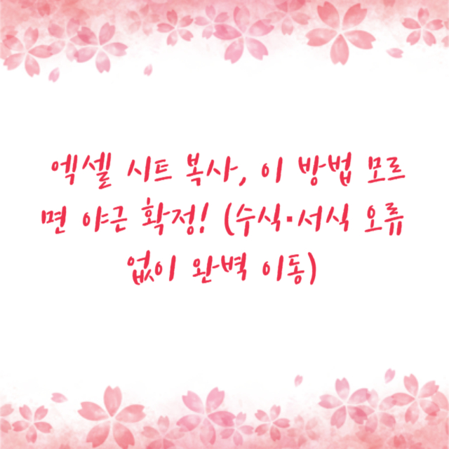 엑셀 시트 복사, 이 방법 모르면 야근 확정! (수식·서식 오류 없이 완벽 이동)