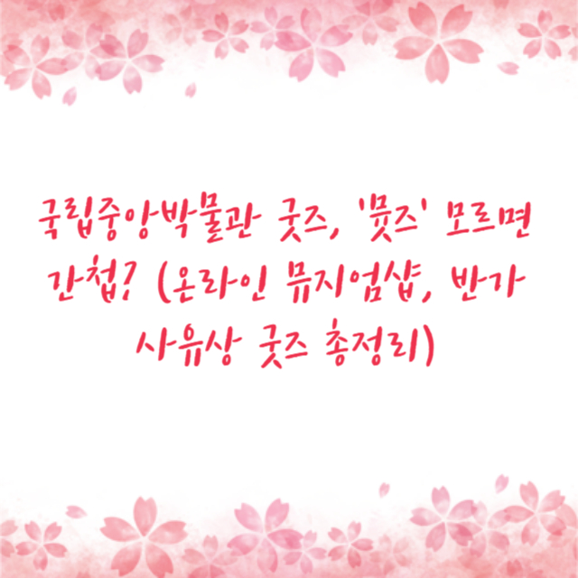 국립중앙박물관 굿즈, '뮷즈' 모르면 간첩? (온라인 뮤지엄샵, 반가사유상 굿즈 총정리)