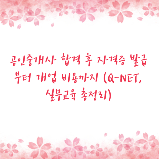 공인중개사 합격 후 자격증 발급부터 개업 비용까지 (Q-NET, 실무교육 총정리)
