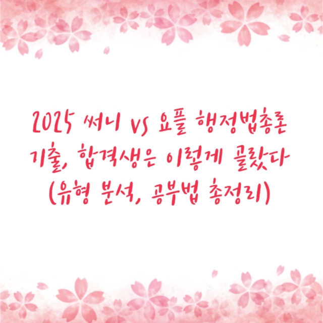 2025 써니 vs 요플 행정법총론 기출, 합격생은 이렇게 골랐다 (유형 분석, 공부법 총정리)