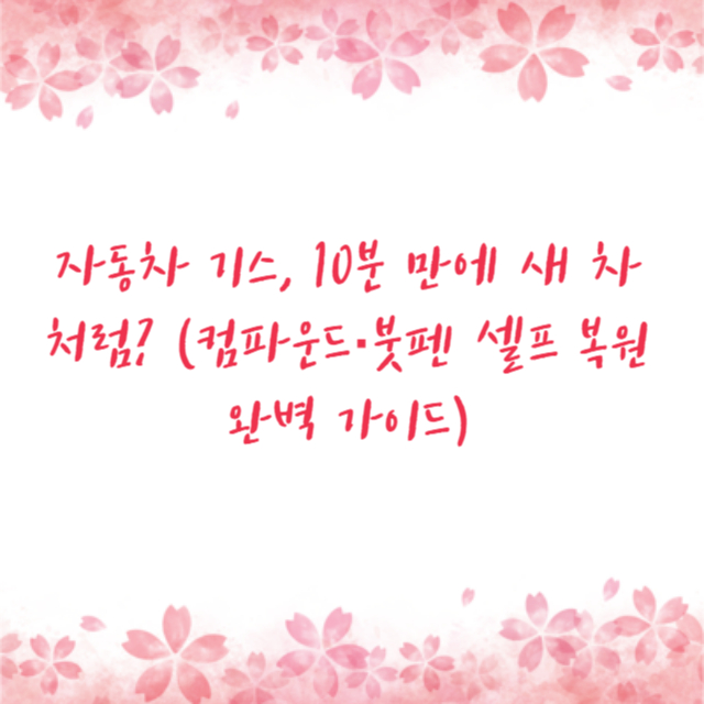 자동차 기스, 10분 만에 새 차처럼? (컴파운드·붓펜 셀프 복원 완벽 가이드)