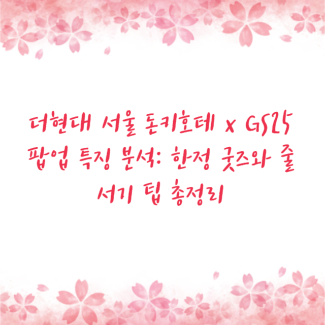 더현대 서울 돈키호테 x GS25 팝업 특징 분석: 한정 굿즈와 줄서기 팁 총정리
